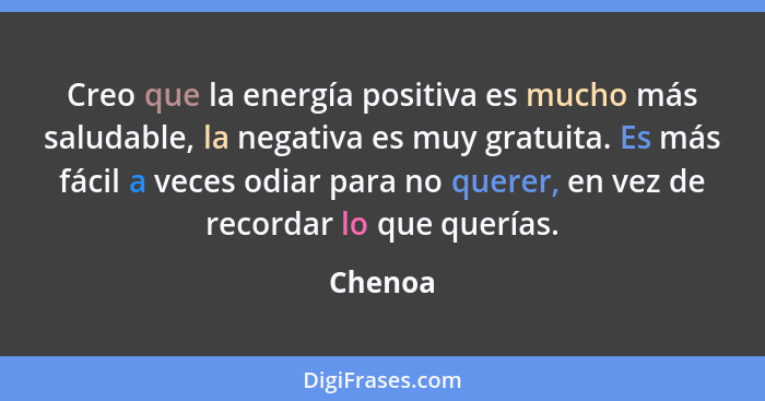 Creo que la energía positiva es mucho más saludable, la negativa es muy gratuita. Es más fácil a veces odiar para no querer, en vez de record... - Chenoa