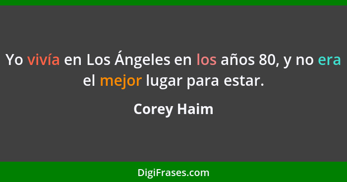 Yo vivía en Los Ángeles en los años 80, y no era el mejor lugar para estar.... - Corey Haim