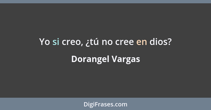 Yo si creo, ¿tú no cree en dios?... - Dorangel Vargas