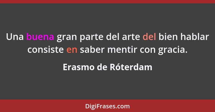 Una buena gran parte del arte del bien hablar consiste en saber mentir con gracia.... - Erasmo de Róterdam