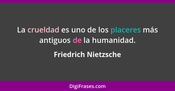 La crueldad es uno de los placeres más antiguos de la humanidad.... - Friedrich Nietzsche