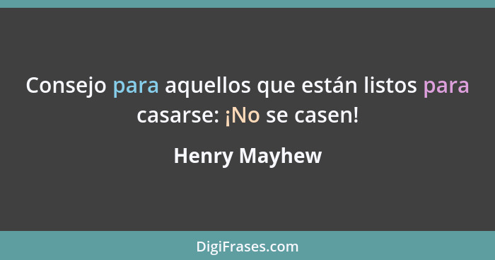 Consejo para aquellos que están listos para casarse: ¡No se casen!... - Henry Mayhew