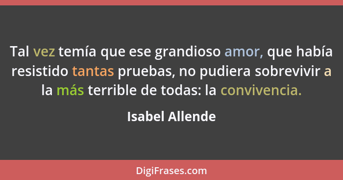 Tal vez temía que ese grandioso amor, que había resistido tantas pruebas, no pudiera sobrevivir a la más terrible de todas: la conviv... - Isabel Allende