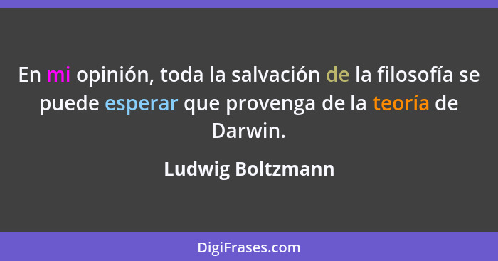 En mi opinión, toda la salvación de la filosofía se puede esperar que provenga de la teoría de Darwin.... - Ludwig Boltzmann