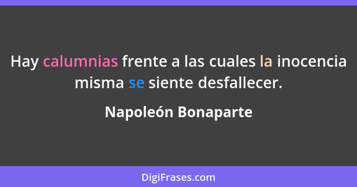 Hay calumnias frente a las cuales la inocencia misma se siente desfallecer.... - Napoleón Bonaparte