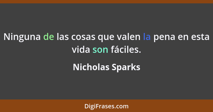 Ninguna de las cosas que valen la pena en esta vida son fáciles.... - Nicholas Sparks
