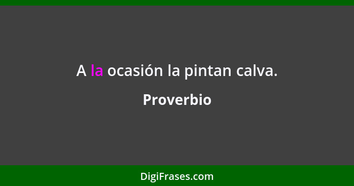 A la ocasión la pintan calva.... - Proverbio