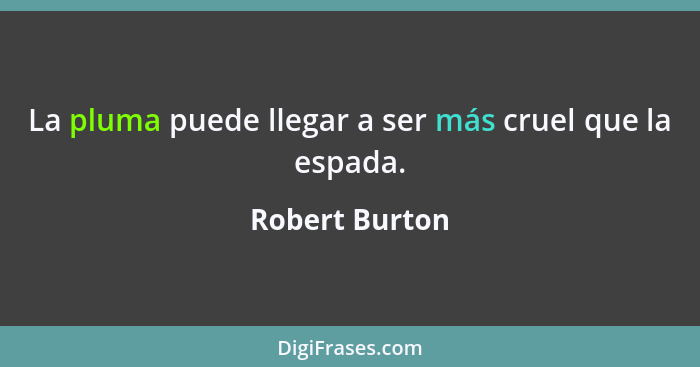 La pluma puede llegar a ser más cruel que la espada.... - Robert Burton