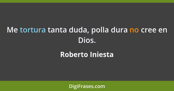 Me tortura tanta duda, polla dura no cree en Dios.... - Roberto Iniesta