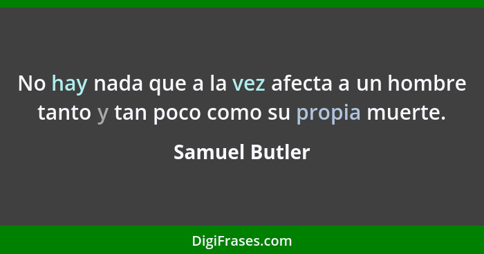 No hay nada que a la vez afecta a un hombre tanto y tan poco como su propia muerte.... - Samuel Butler