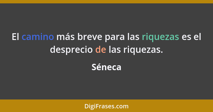 El camino más breve para las riquezas es el desprecio de las riquezas.... - Séneca