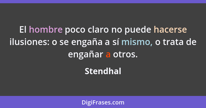 El hombre poco claro no puede hacerse ilusiones: o se engaña a sí mismo, o trata de engañar a otros.... - Stendhal