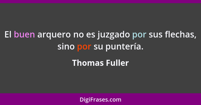 El buen arquero no es juzgado por sus flechas, sino por su puntería.... - Thomas Fuller