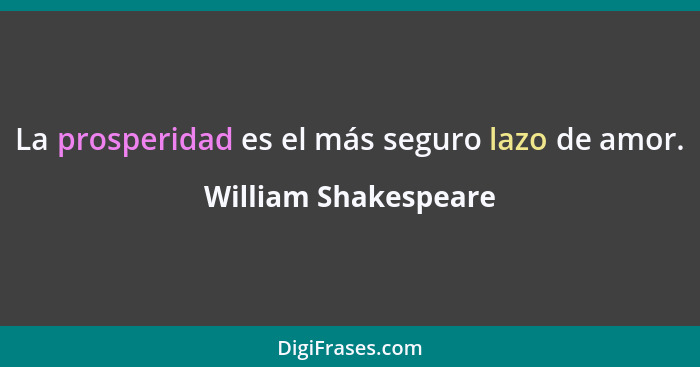 La prosperidad es el más seguro lazo de amor.... - William Shakespeare