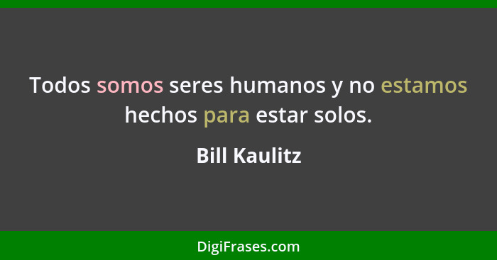Todos somos seres humanos y no estamos hechos para estar solos.... - Bill Kaulitz