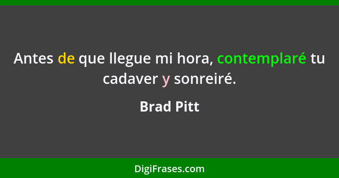 Antes de que llegue mi hora, contemplaré tu cadaver y sonreiré.... - Brad Pitt