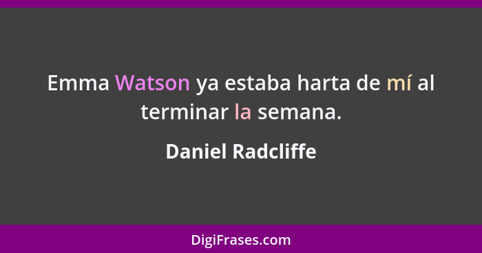 Emma Watson ya estaba harta de mí al terminar la semana.... - Daniel Radcliffe