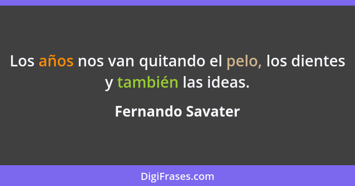 Los años nos van quitando el pelo, los dientes y también las ideas.... - Fernando Savater