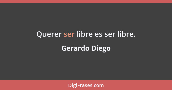 Querer ser libre es ser libre.... - Gerardo Diego