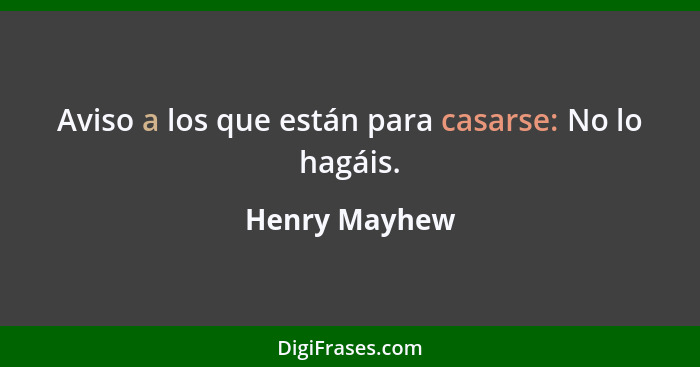 Aviso a los que están para casarse: No lo hagáis.... - Henry Mayhew