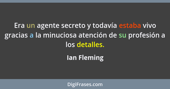 Era un agente secreto y todavía estaba vivo gracias a la minuciosa atención de su profesión a los detalles.... - Ian Fleming