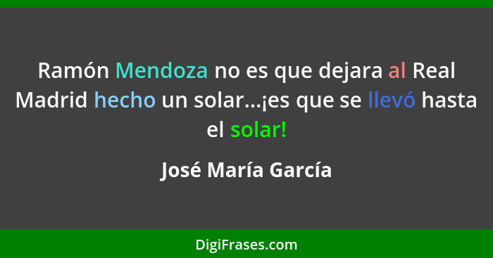 Ramón Mendoza no es que dejara al Real Madrid hecho un solar...¡es que se llevó hasta el solar!... - José María García