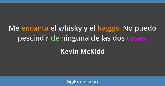 Me encanta el whisky y el haggis. No puedo pescindir de ninguna de las dos cosas.... - Kevin McKidd