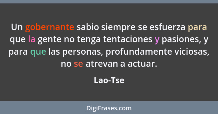 Un gobernante sabio siempre se esfuerza para que la gente no tenga tentaciones y pasiones, y para que las personas, profundamente viciosas,... - Lao-Tse