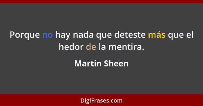 Porque no hay nada que deteste más que el hedor de la mentira.... - Martin Sheen