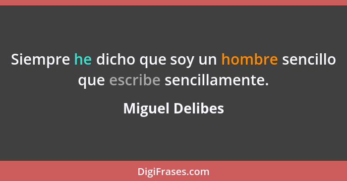 Siempre he dicho que soy un hombre sencillo que escribe sencillamente.... - Miguel Delibes