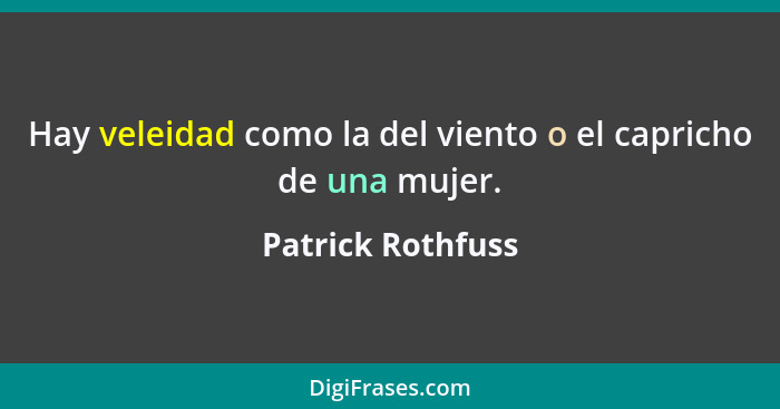 Hay veleidad como la del viento o el capricho de una mujer.... - Patrick Rothfuss