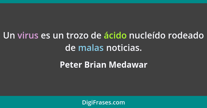 Un virus es un trozo de ácido nucleído rodeado de malas noticias.... - Peter Brian Medawar