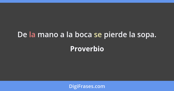 De la mano a la boca se pierde la sopa.... - Proverbio