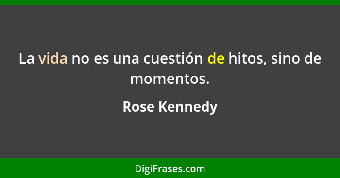 La vida no es una cuestión de hitos, sino de momentos.... - Rose Kennedy