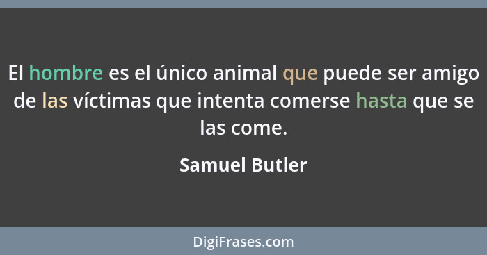 El hombre es el único animal que puede ser amigo de las víctimas que intenta comerse hasta que se las come.... - Samuel Butler