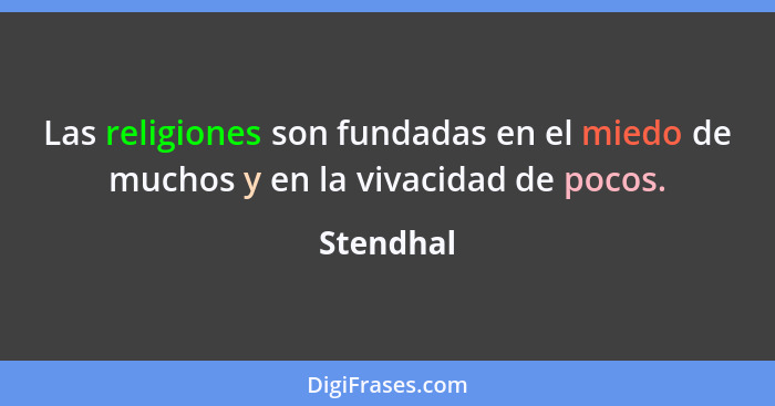 Las religiones son fundadas en el miedo de muchos y en la vivacidad de pocos.... - Stendhal