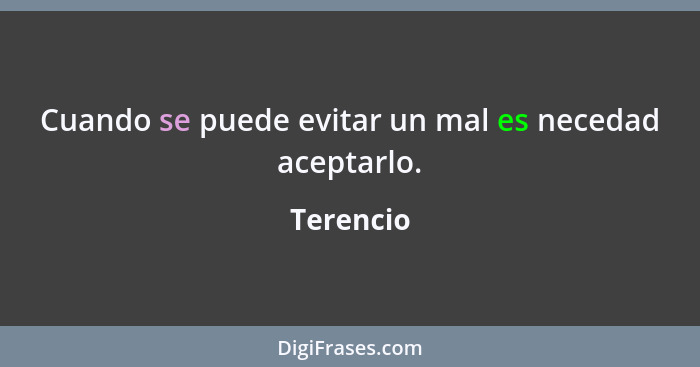 Cuando se puede evitar un mal es necedad aceptarlo.... - Terencio