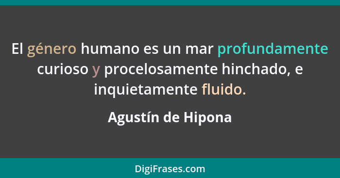 El género humano es un mar profundamente curioso y procelosamente hinchado, e inquietamente fluido.... - Agustín de Hipona