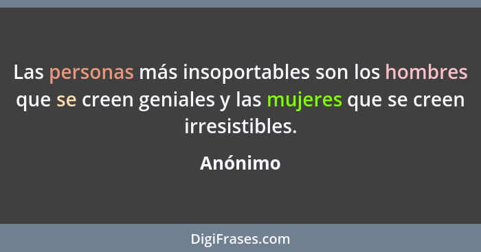 Las personas más insoportables son los hombres que se creen geniales y las mujeres que se creen irresistibles.... - Anónimo