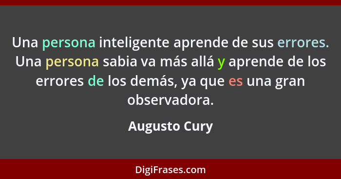 Una persona inteligente aprende de sus errores. Una persona sabia va más allá y aprende de los errores de los demás, ya que es una gran... - Augusto Cury