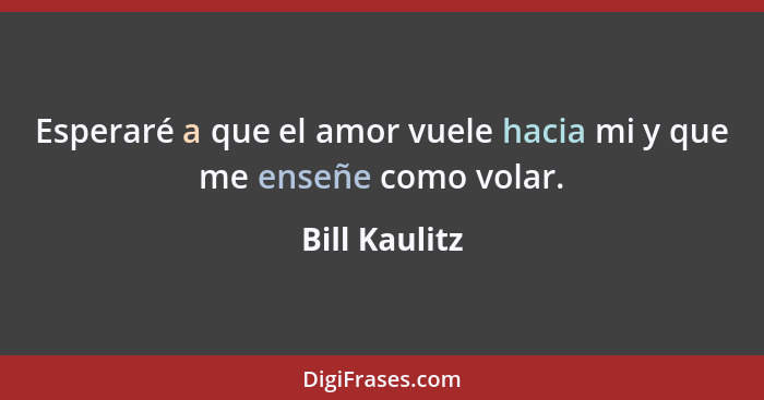 Esperaré a que el amor vuele hacia mi y que me enseñe como volar.... - Bill Kaulitz