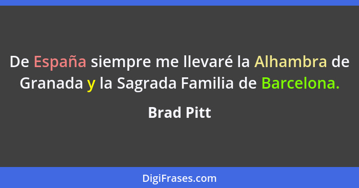 De España siempre me llevaré la Alhambra de Granada y la Sagrada Familia de Barcelona.... - Brad Pitt