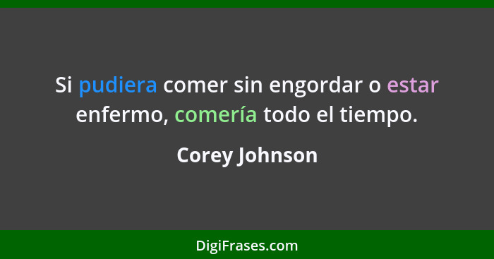 Si pudiera comer sin engordar o estar enfermo, comería todo el tiempo.... - Corey Johnson