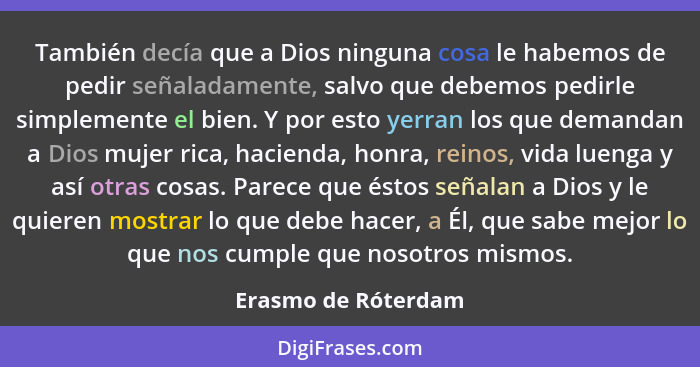 También decía que a Dios ninguna cosa le habemos de pedir señaladamente, salvo que debemos pedirle simplemente el bien. Y por est... - Erasmo de Róterdam