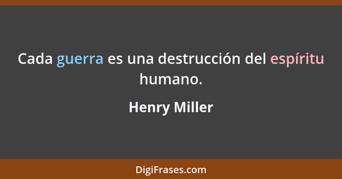 Cada guerra es una destrucción del espíritu humano.... - Henry Miller