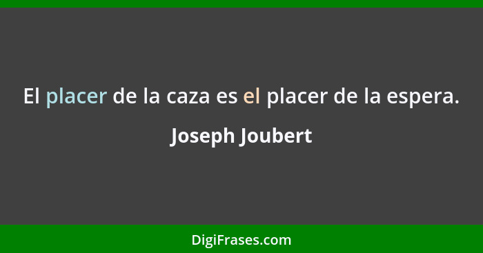 El placer de la caza es el placer de la espera.... - Joseph Joubert