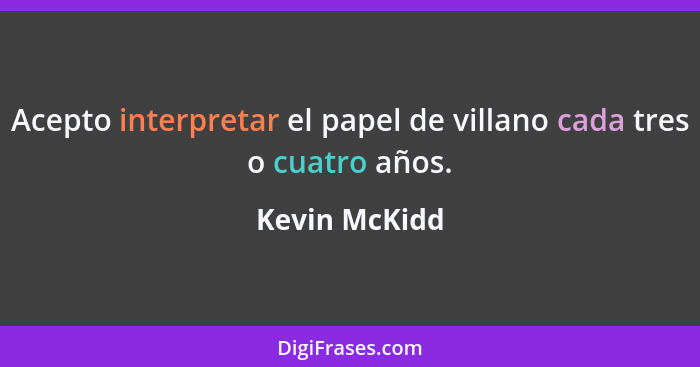 Acepto interpretar el papel de villano cada tres o cuatro años.... - Kevin McKidd