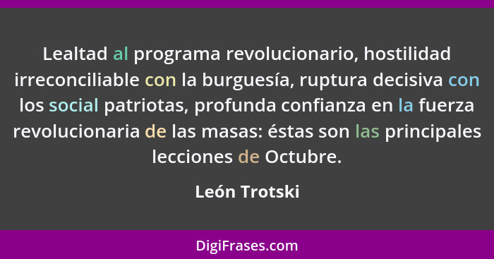 Lealtad al programa revolucionario, hostilidad irreconciliable con la burguesía, ruptura decisiva con los social patriotas, profunda co... - León Trotski