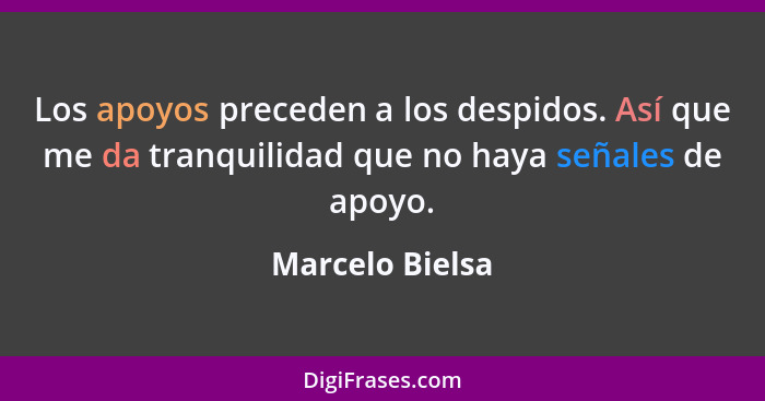 Los apoyos preceden a los despidos. Así que me da tranquilidad que no haya señales de apoyo.... - Marcelo Bielsa