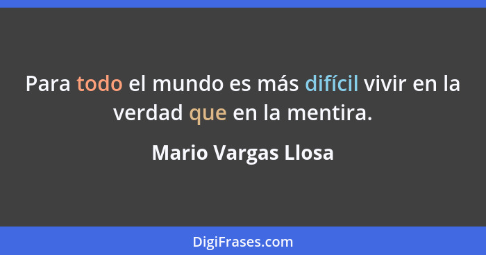 Para todo el mundo es más difícil vivir en la verdad que en la mentira.... - Mario Vargas Llosa